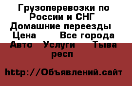 Грузоперевозки по России и СНГ. Домашние переезды › Цена ­ 7 - Все города Авто » Услуги   . Тыва респ.